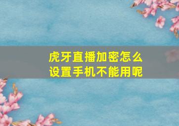 虎牙直播加密怎么设置手机不能用呢