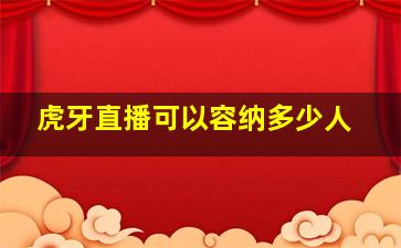 虎牙直播可以容纳多少人