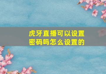 虎牙直播可以设置密码吗怎么设置的