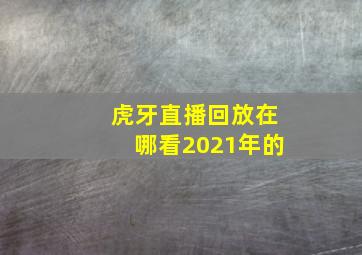 虎牙直播回放在哪看2021年的