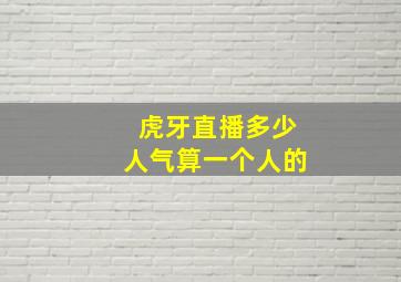 虎牙直播多少人气算一个人的