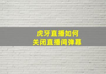 虎牙直播如何关闭直播间弹幕