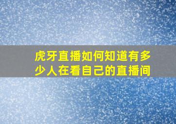 虎牙直播如何知道有多少人在看自己的直播间