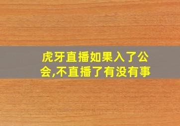 虎牙直播如果入了公会,不直播了有没有事