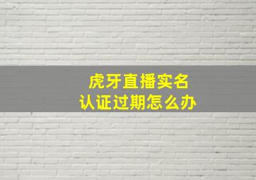 虎牙直播实名认证过期怎么办