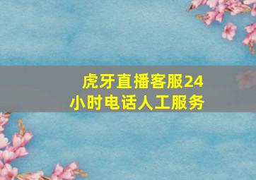 虎牙直播客服24小时电话人工服务