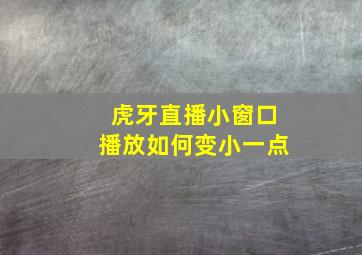 虎牙直播小窗口播放如何变小一点