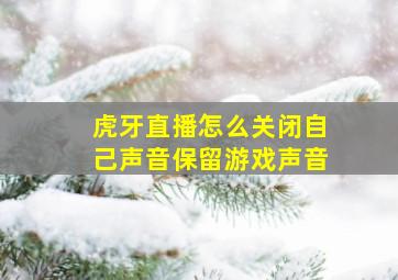 虎牙直播怎么关闭自己声音保留游戏声音