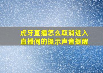 虎牙直播怎么取消进入直播间的提示声音提醒