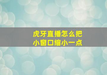 虎牙直播怎么把小窗口缩小一点