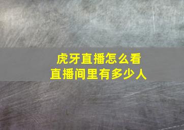 虎牙直播怎么看直播间里有多少人