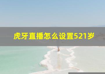 虎牙直播怎么设置521岁