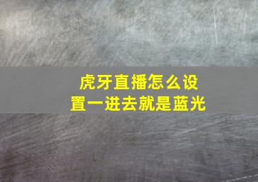 虎牙直播怎么设置一进去就是蓝光