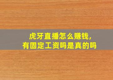 虎牙直播怎么赚钱,有固定工资吗是真的吗