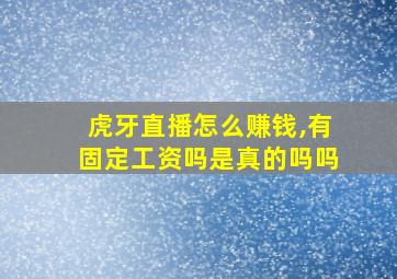 虎牙直播怎么赚钱,有固定工资吗是真的吗吗