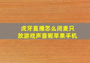 虎牙直播怎么闭麦只放游戏声音呢苹果手机