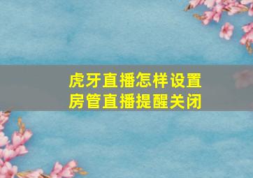 虎牙直播怎样设置房管直播提醒关闭