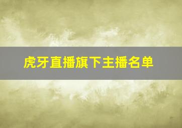 虎牙直播旗下主播名单