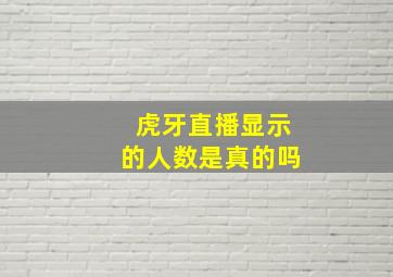 虎牙直播显示的人数是真的吗