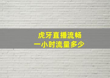 虎牙直播流畅一小时流量多少