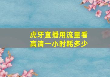 虎牙直播用流量看高清一小时耗多少