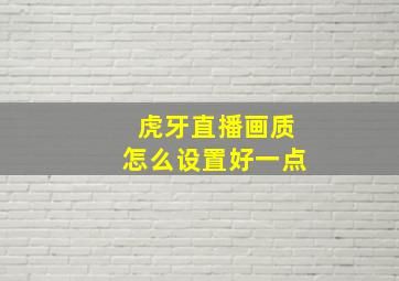 虎牙直播画质怎么设置好一点