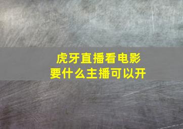 虎牙直播看电影要什么主播可以开