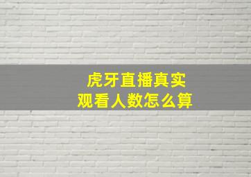 虎牙直播真实观看人数怎么算