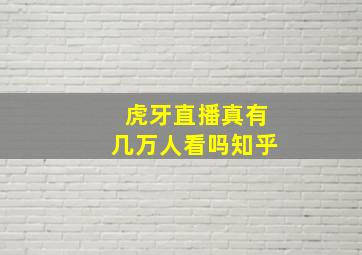 虎牙直播真有几万人看吗知乎