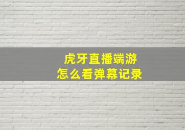 虎牙直播端游怎么看弹幕记录