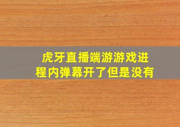 虎牙直播端游游戏进程内弹幕开了但是没有