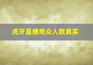 虎牙直播观众人数真实