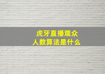 虎牙直播观众人数算法是什么