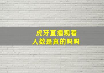 虎牙直播观看人数是真的吗吗