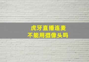 虎牙直播连麦不能用摄像头吗