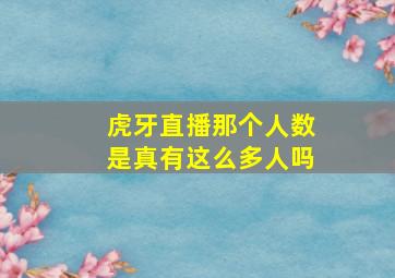 虎牙直播那个人数是真有这么多人吗