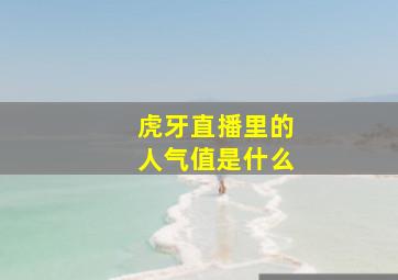 虎牙直播里的人气值是什么