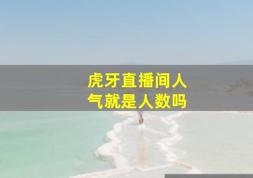 虎牙直播间人气就是人数吗