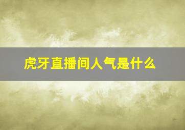 虎牙直播间人气是什么