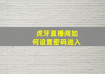 虎牙直播间如何设置密码进入