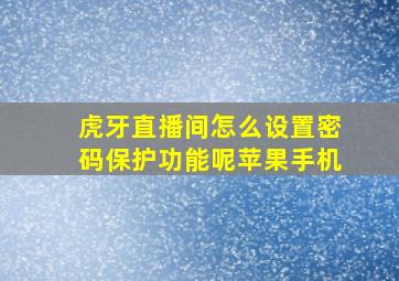 虎牙直播间怎么设置密码保护功能呢苹果手机