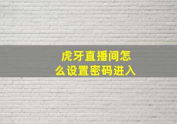 虎牙直播间怎么设置密码进入