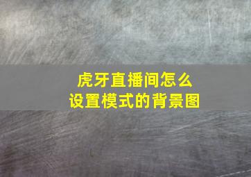 虎牙直播间怎么设置模式的背景图