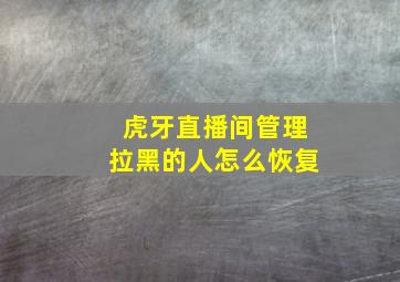 虎牙直播间管理拉黑的人怎么恢复