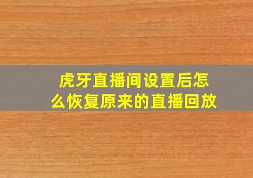 虎牙直播间设置后怎么恢复原来的直播回放