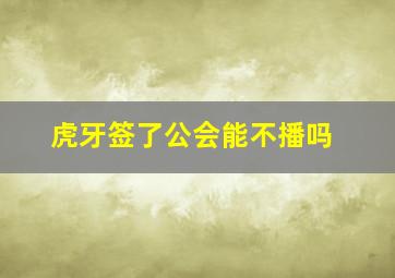 虎牙签了公会能不播吗