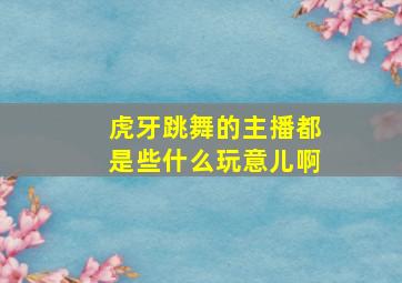 虎牙跳舞的主播都是些什么玩意儿啊