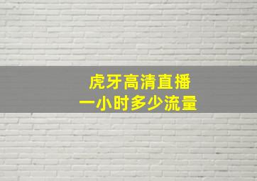 虎牙高清直播一小时多少流量