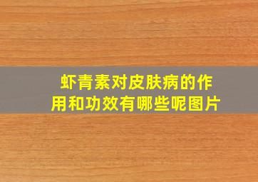 虾青素对皮肤病的作用和功效有哪些呢图片