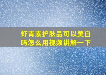 虾青素护肤品可以美白吗怎么用视频讲解一下